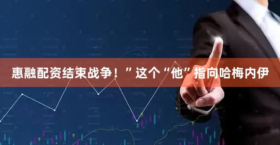 惠融配资结束战争！”这个“他”指向哈梅内伊
