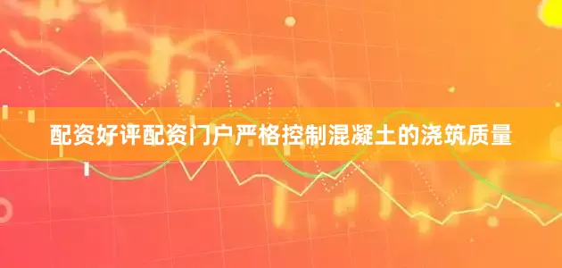 配资好评配资门户严格控制混凝土的浇筑质量
