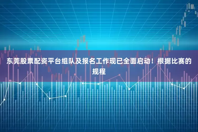 东莞股票配资平台组队及报名工作现已全面启动！根据比赛的规程