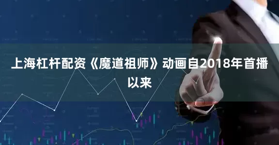 上海杠杆配资《魔道祖师》动画自2018年首播以来