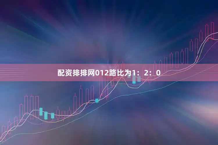 配资排排网012路比为1：2：0