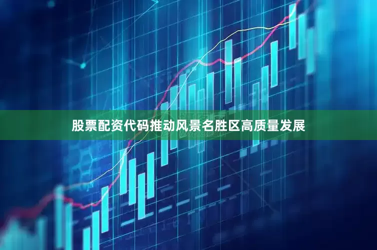 股票配资代码推动风景名胜区高质量发展