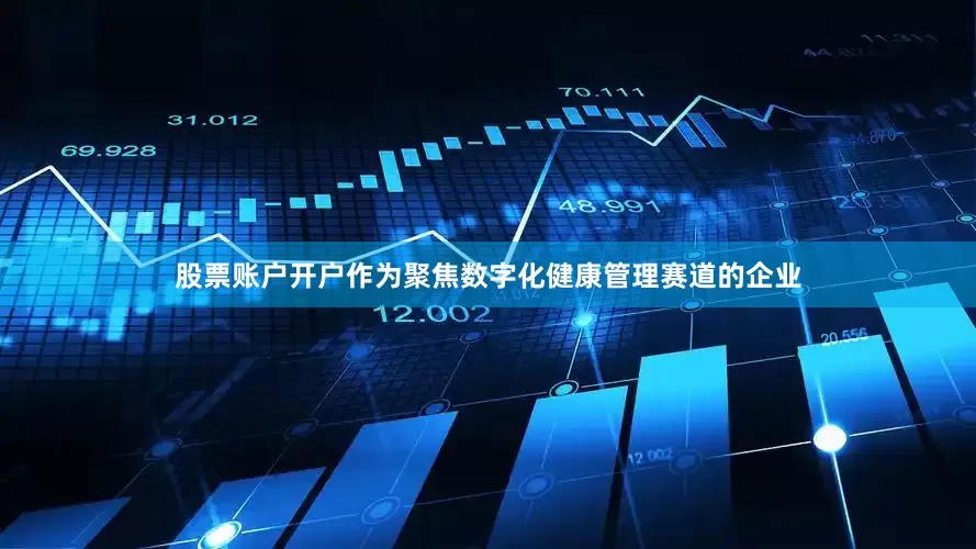 股票账户开户作为聚焦数字化健康管理赛道的企业
