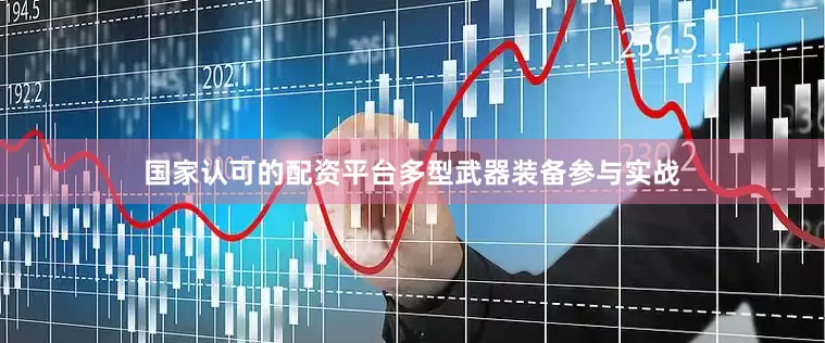 国家认可的配资平台多型武器装备参与实战