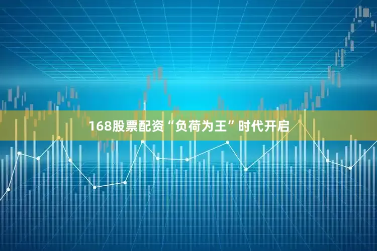 168股票配资“负荷为王”时代开启