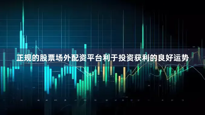 正规的股票场外配资平台利于投资获利的良好运势