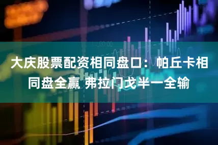 大庆股票配资相同盘口：帕丘卡相同盘全赢 弗拉门戈半一全输