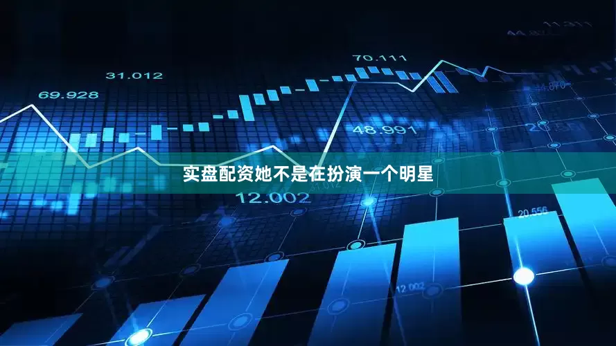 实盘配资她不是在扮演一个明星