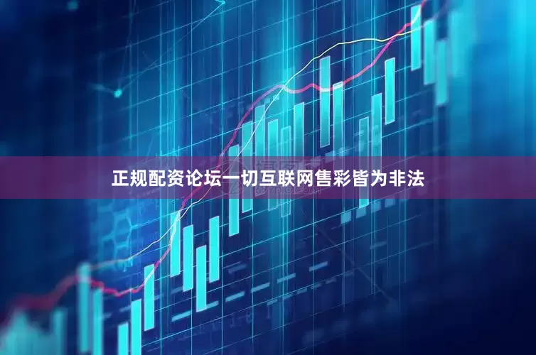 正规配资论坛一切互联网售彩皆为非法