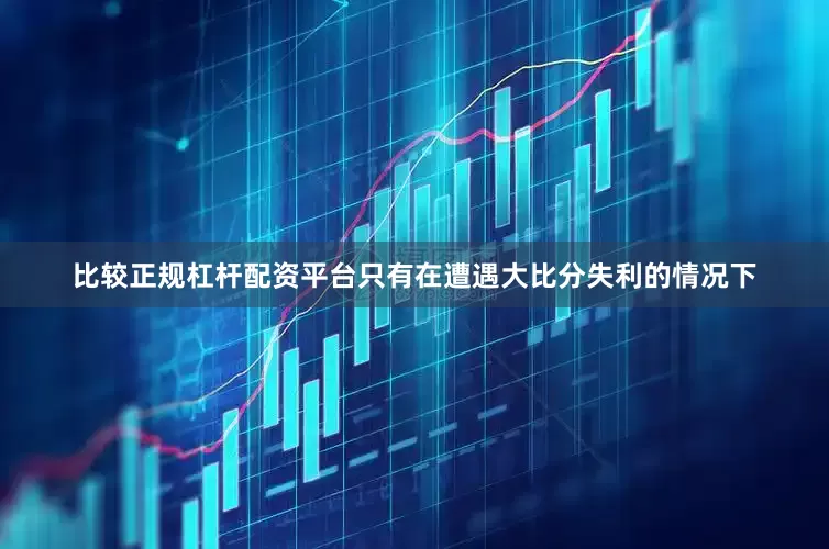 比较正规杠杆配资平台只有在遭遇大比分失利的情况下