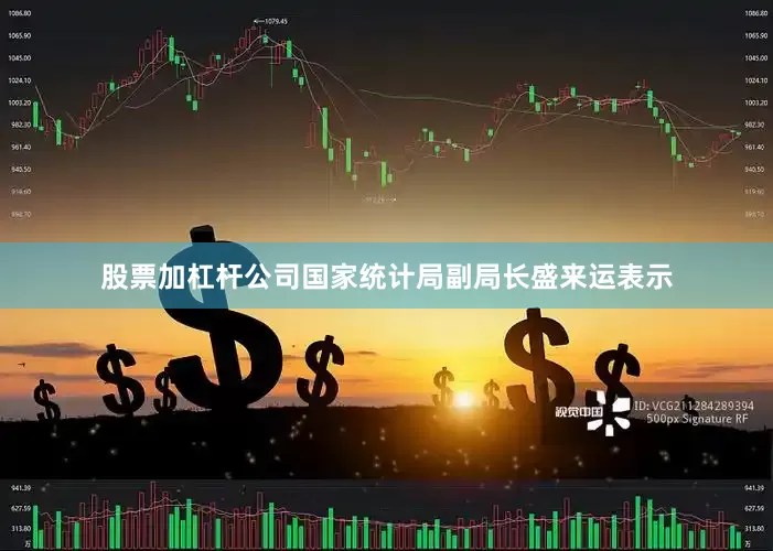 股票加杠杆公司国家统计局副局长盛来运表示