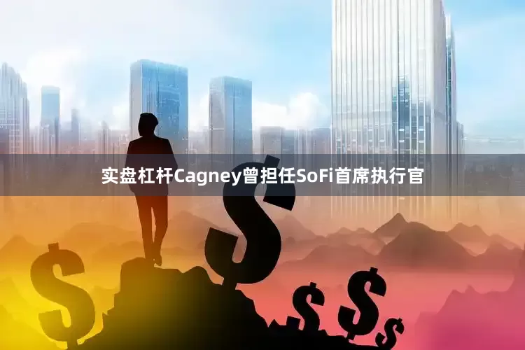 实盘杠杆Cagney曾担任SoFi首席执行官