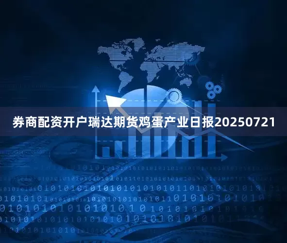 券商配资开户瑞达期货鸡蛋产业日报20250721