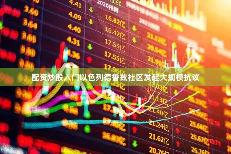 配资炒股入门以色列德鲁兹社区发起大规模抗议