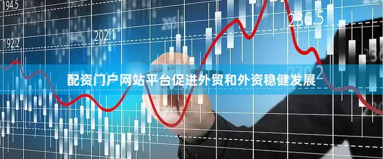 配资门户网站平台促进外贸和外资稳健发展