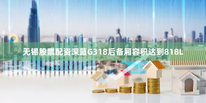 无锡股票配资深蓝G318后备厢容积达到818L