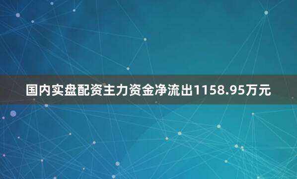 国内实盘配资主力资金净流出1158.95万元