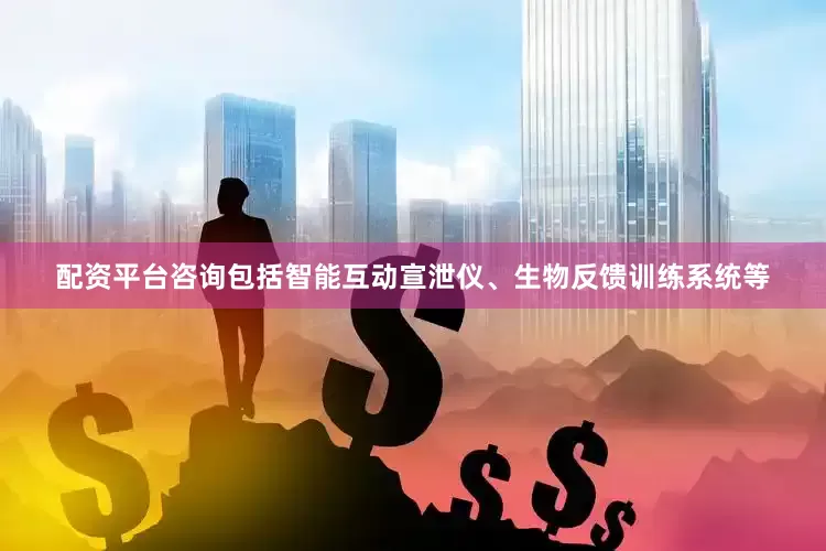 配资平台咨询包括智能互动宣泄仪、生物反馈训练系统等