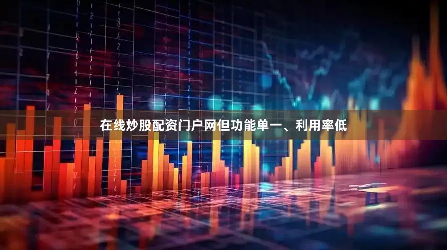 在线炒股配资门户网但功能单一、利用率低