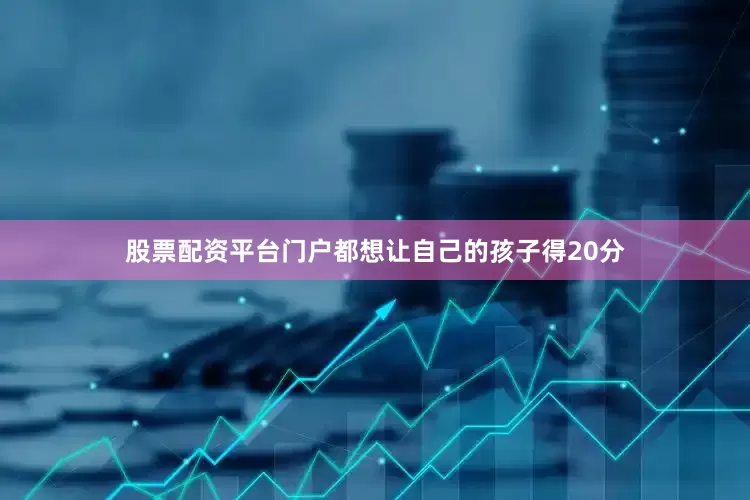股票配资平台门户都想让自己的孩子得20分