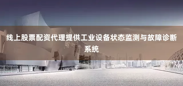 线上股票配资代理提供工业设备状态监测与故障诊断系统