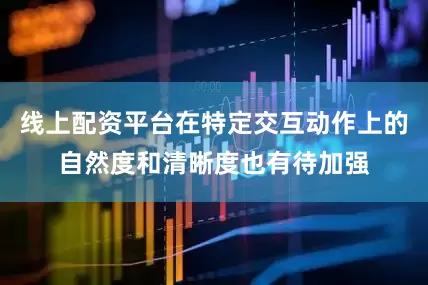 线上配资平台在特定交互动作上的自然度和清晰度也有待加强