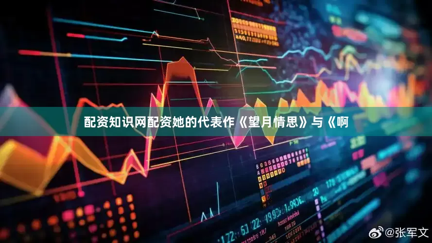 配资知识网配资她的代表作《望月情思》与《啊