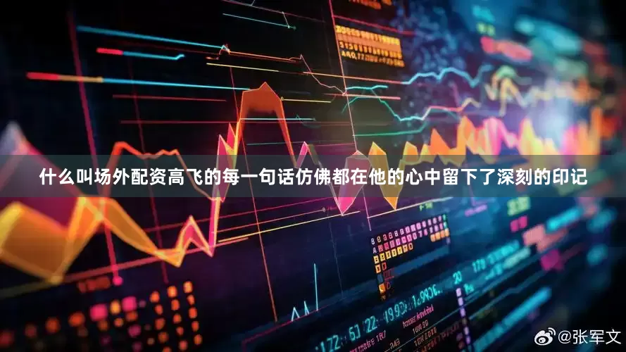 什么叫场外配资高飞的每一句话仿佛都在他的心中留下了深刻的印记