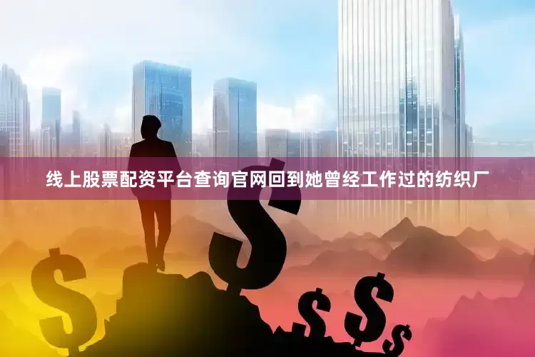 线上股票配资平台查询官网回到她曾经工作过的纺织厂