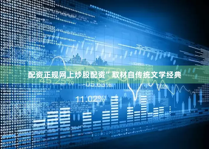 配资正规网上炒股配资”取材自传统文学经典