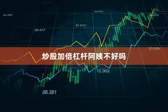 炒股加倍杠杆阿姨不好吗