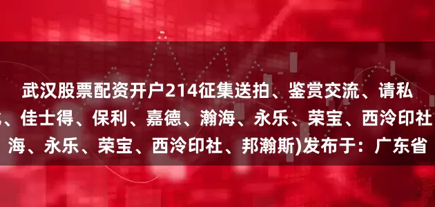 武汉股票配资开户214征集送拍、鉴赏交流、请私信投稿、谢谢(送苏富比、佳士得、保利、嘉德、瀚海、永乐、荣宝、西泠印社、邦瀚斯)发布于：广东省