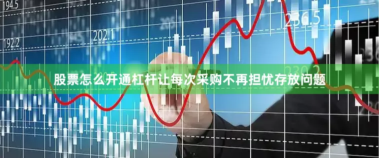 股票怎么开通杠杆让每次采购不再担忧存放问题