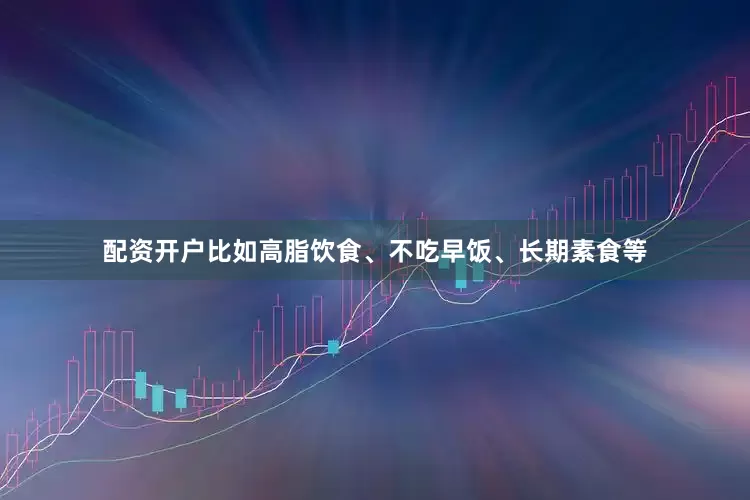 配资开户比如高脂饮食、不吃早饭、长期素食等