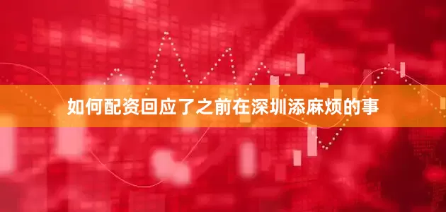 如何配资回应了之前在深圳添麻烦的事