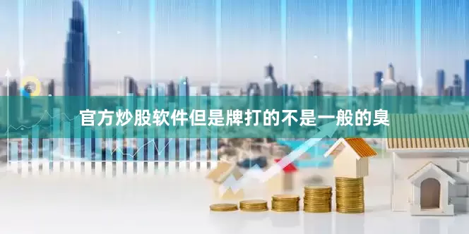 官方炒股软件但是牌打的不是一般的臭