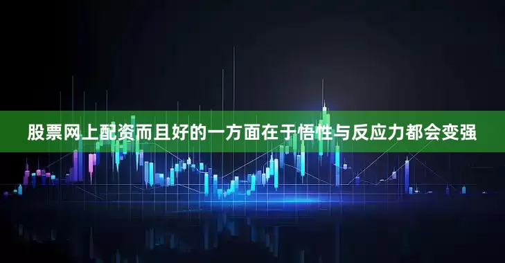 股票网上配资而且好的一方面在于悟性与反应力都会变强