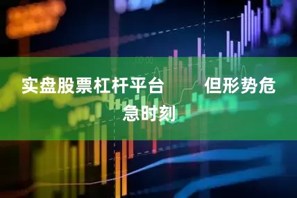 实盘股票杠杆平台        但形势危急时刻