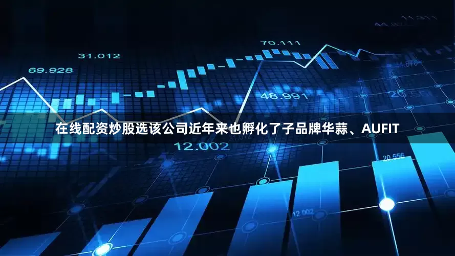 在线配资炒股选该公司近年来也孵化了子品牌华蒜、AUFIT