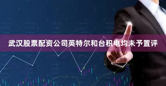 武汉股票配资公司英特尔和台积电均未予置评