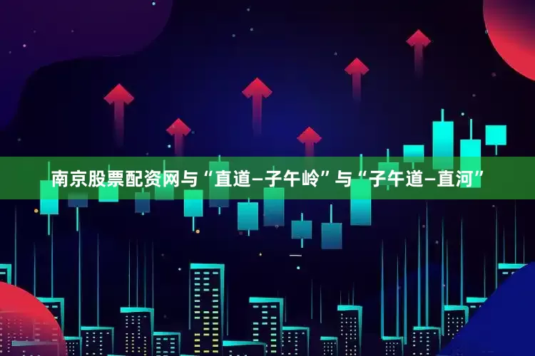 南京股票配资网与“直道—子午岭”与“子午道—直河”