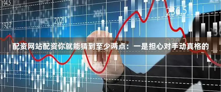 配资网站配资你就能猜到至少两点：一是担心对手动真格的