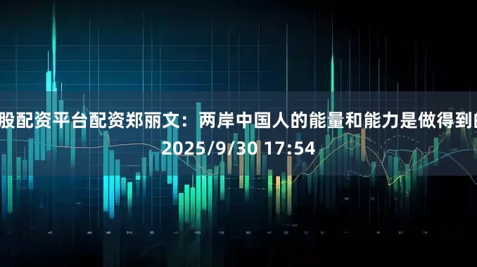 炒股配资平台配资郑丽文：两岸中国人的能量和能力是做得到的！2025/9/30 17:54