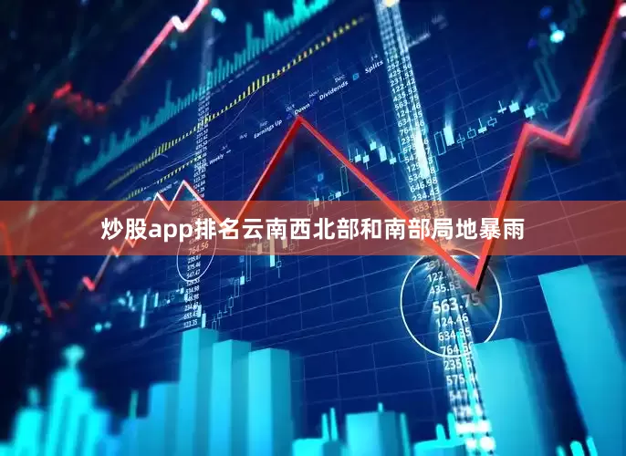炒股app排名云南西北部和南部局地暴雨