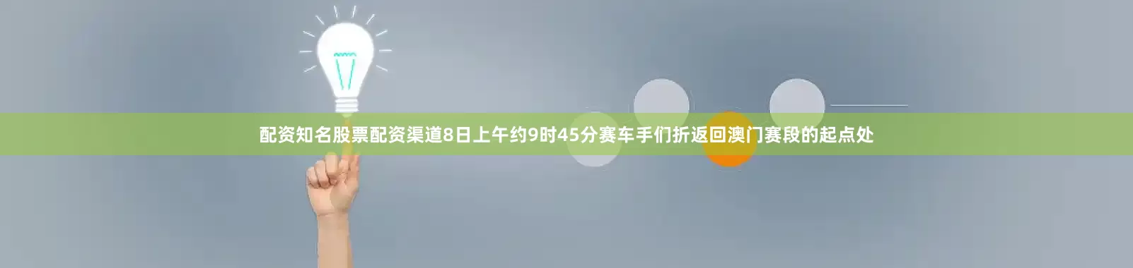 配资知名股票配资渠道8日上午约9时45分赛车手们折返回澳门赛段的起点处