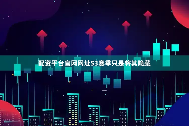 配资平台官网网址S3赛季只是将其隐藏