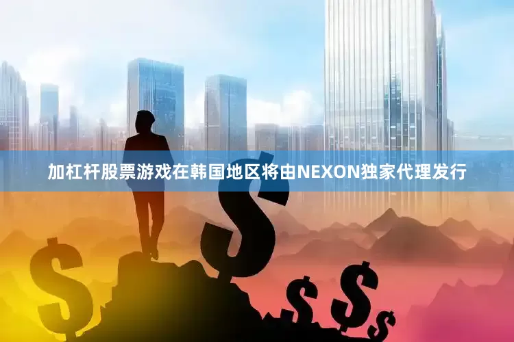 加杠杆股票游戏在韩国地区将由NEXON独家代理发行