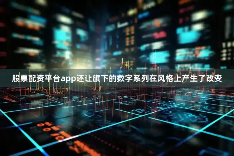股票配资平台app还让旗下的数字系列在风格上产生了改变