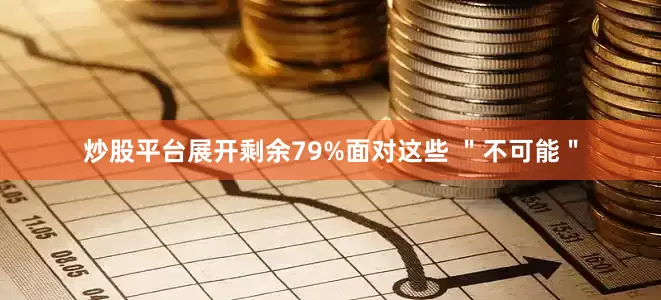 炒股平台展开剩余79%面对这些 ＂不可能＂