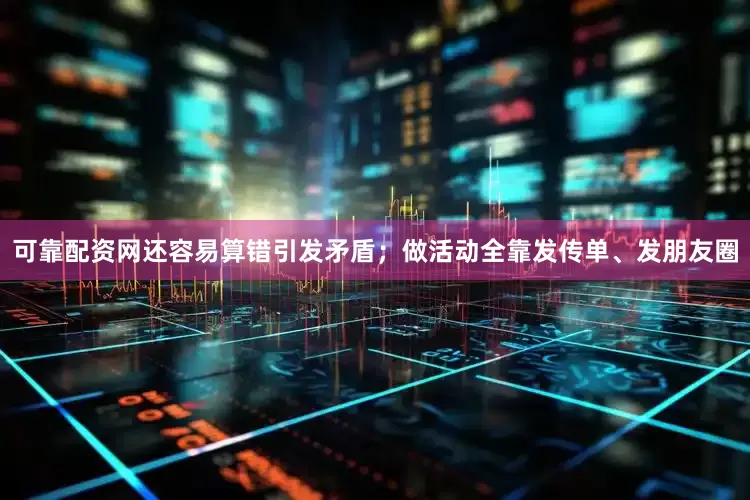 可靠配资网还容易算错引发矛盾；做活动全靠发传单、发朋友圈